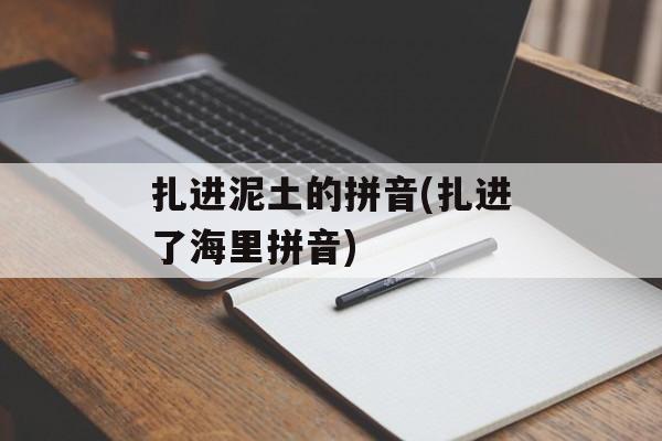 扎进泥土的拼音(扎进了海里拼音)-第1张图片-