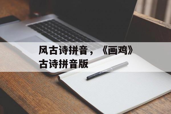 风古诗拼音，《画鸡》古诗拼音版-第1张图片-