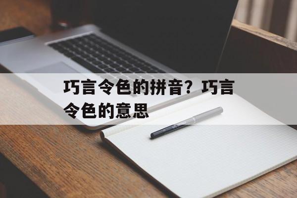 巧言令色的拼音？巧言令色的意思-第1张图片-