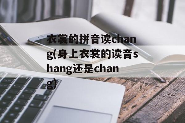 衣裳的拼音读chang(身上衣裳的读音shang还是chang)-第1张图片-