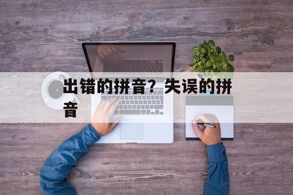 出错的拼音？失误的拼音-第1张图片-