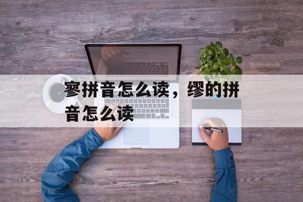 寥拼音怎么读，缪的拼音怎么读-第1张图片-