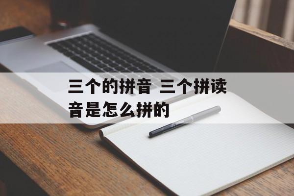三个的拼音 三个拼读音是怎么拼的-第1张图片-