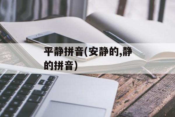 平静拼音(安静的,静的拼音)-第1张图片-
