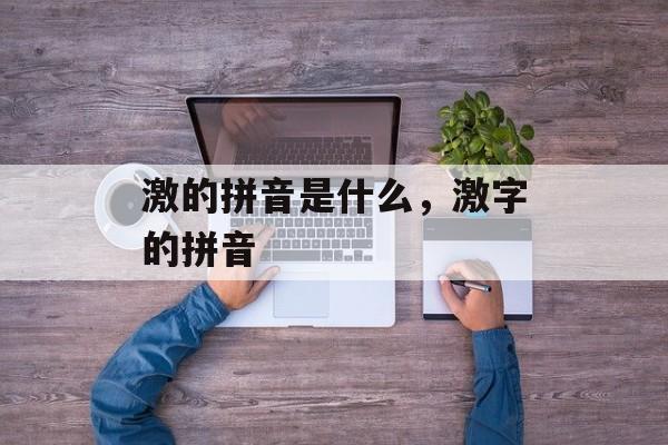 激的拼音是什么，激字的拼音-第1张图片-