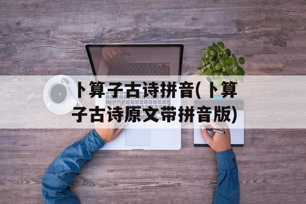 卜算子古诗拼音(卜算子古诗原文带拼音版)-第1张图片-