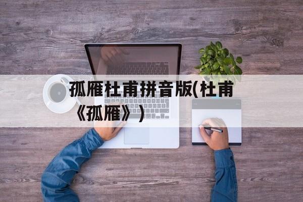 孤雁杜甫拼音版(杜甫《孤雁》)-第1张图片-