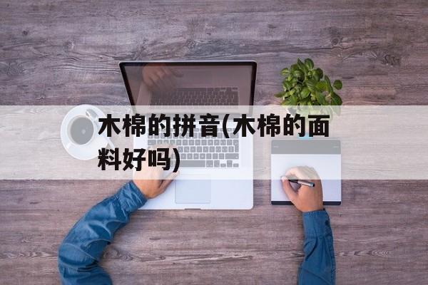 木棉的拼音(木棉的面料好吗)-第1张图片-