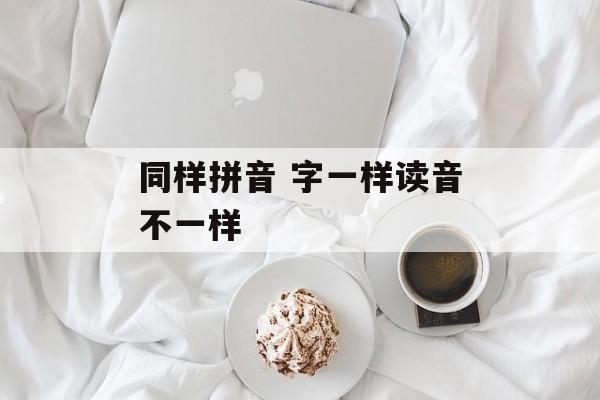 同样拼音 字一样读音不一样-第1张图片-