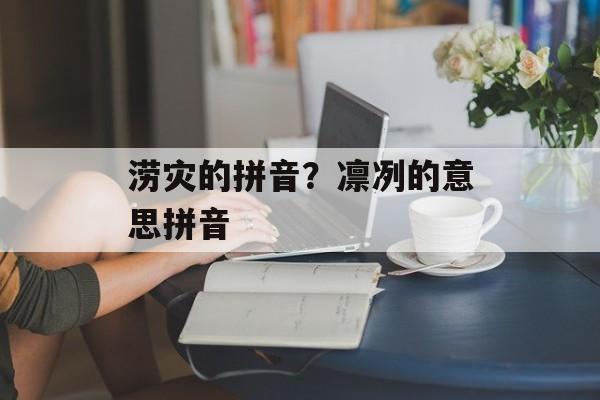 涝灾的拼音？凛冽的意思拼音-第1张图片-