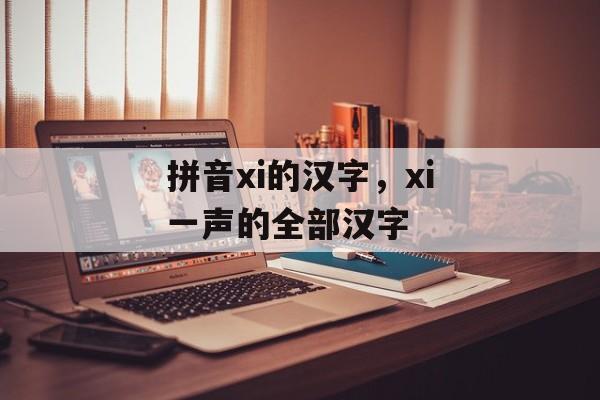 拼音xi的汉字，xi一声的全部汉字-第1张图片-