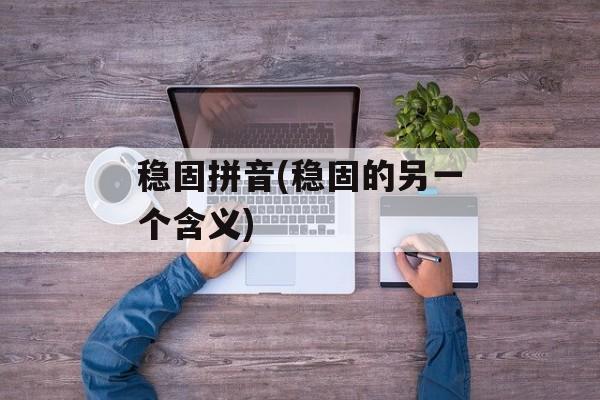 稳固拼音(稳固的另一个含义)-第1张图片-