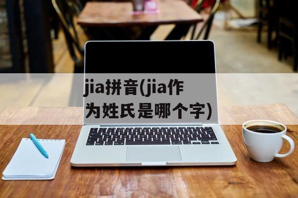 jia拼音(jia作为姓氏是哪个字)-第1张图片-
