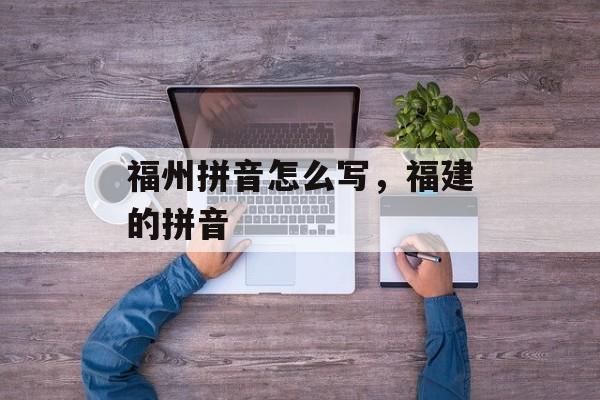 福州拼音怎么写，福建的拼音-第1张图片-