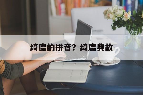 绮靡的拼音？绮靡典故-第1张图片-