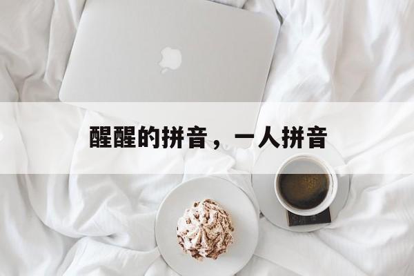 醒醒的拼音，一人拼音-第1张图片-