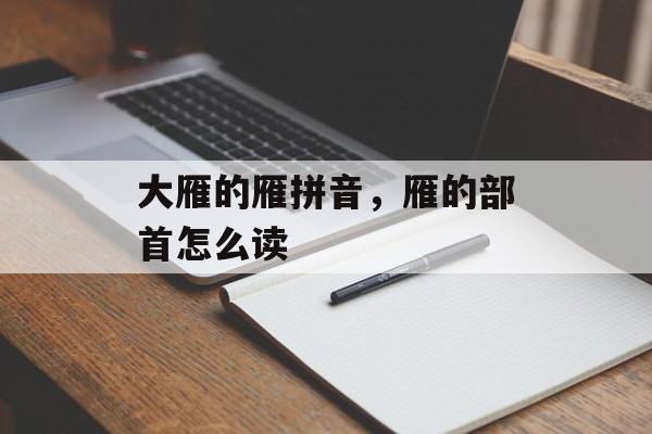 大雁的雁拼音，雁的部首怎么读-第1张图片-