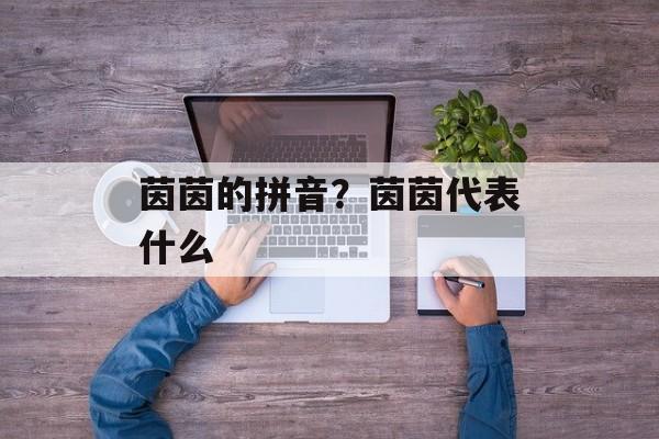 茵茵的拼音？茵茵代表什么-第1张图片-