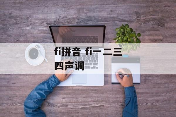 fi拼音 fi一二三四声调-第1张图片-