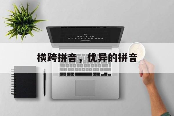 横跨拼音，优异的拼音-第1张图片-