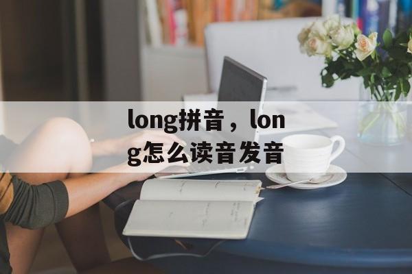 long拼音，long怎么读音发音-第1张图片-
