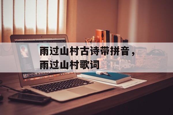 雨过山村古诗带拼音，雨过山村歌词-第1张图片-