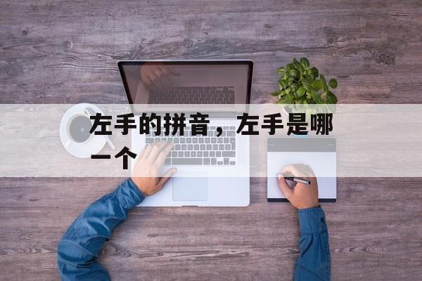 左手的拼音，左手是哪一个-第1张图片-