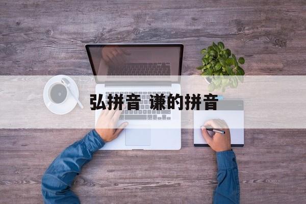 弘拼音 谦的拼音-第1张图片-