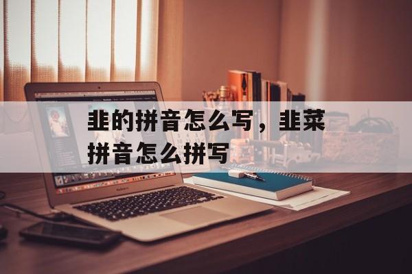 韭的拼音怎么写，韭菜拼音怎么拼写-第1张图片-