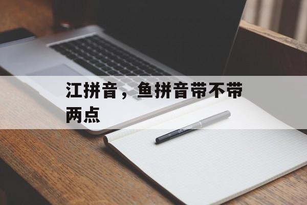 江拼音，鱼拼音带不带两点-第1张图片-