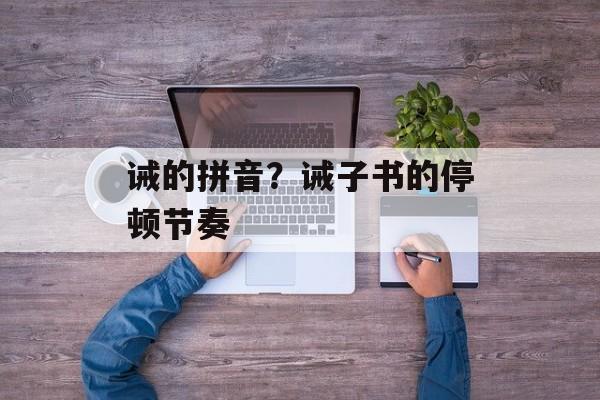 诫的拼音？诫子书的停顿节奏-第1张图片-