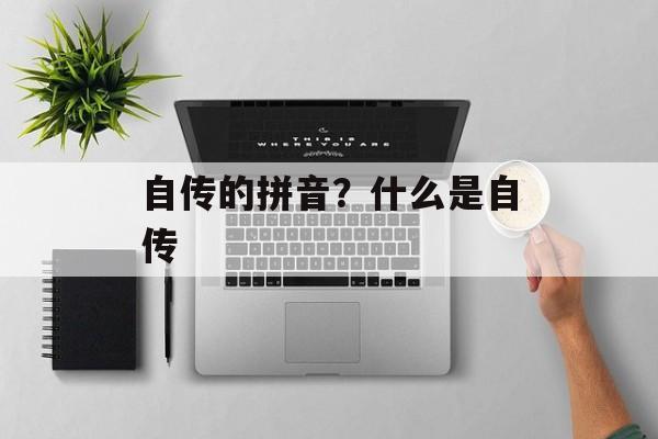 自传的拼音？什么是自传-第1张图片-