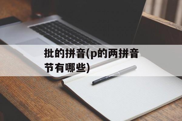 批的拼音(p的两拼音节有哪些)-第1张图片-