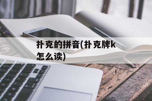 扑克的拼音(扑克牌k怎么读)-第1张图片-