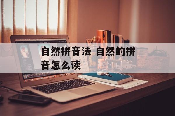 自然拼音法 自然的拼音怎么读-第1张图片-