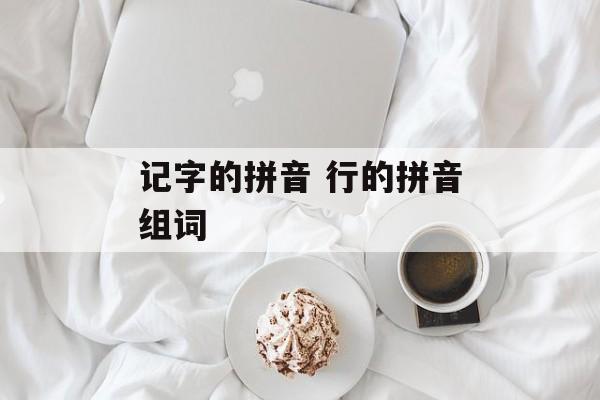 记字的拼音 行的拼音组词-第1张图片-