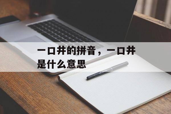 一口井的拼音，一口井是什么意思-第1张图片-