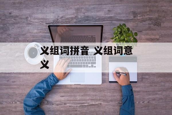 义组词拼音 义组词意义-第1张图片-