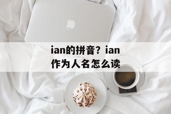 ian的拼音？ian作为人名怎么读-第1张图片-