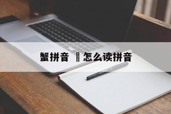 蟹拼音 跂怎么读拼音-第1张图片-