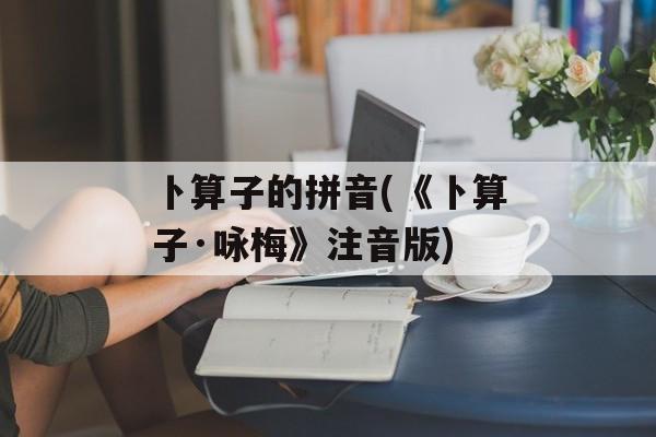 卜算子的拼音(《卜算子·咏梅》注音版)-第1张图片-