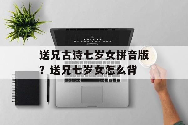 送兄古诗七岁女拼音版？送兄七岁女怎么背-第1张图片-