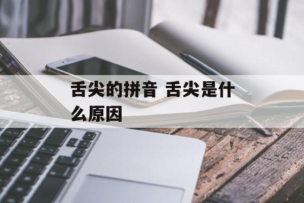 舌尖的拼音 舌尖是什么原因-第1张图片-