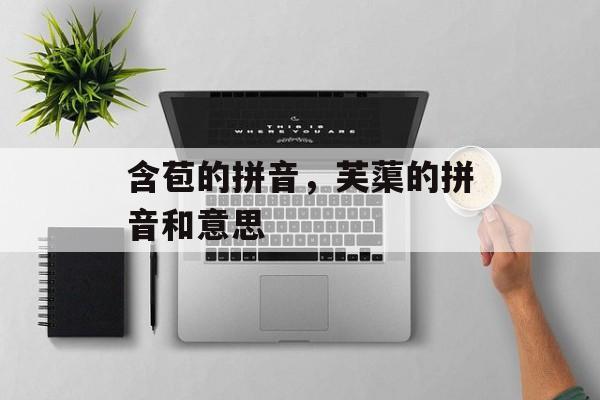 含苞的拼音，芙蕖的拼音和意思-第1张图片-