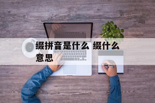 缀拼音是什么 缀什么意思-第1张图片-