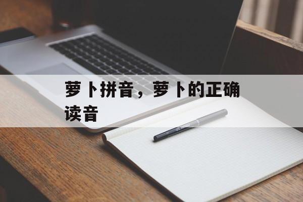 萝卜拼音，萝卜的正确读音-第1张图片-