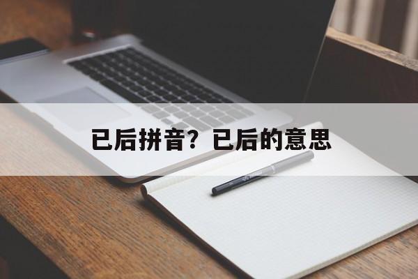 已后拼音？已后的意思-第1张图片-