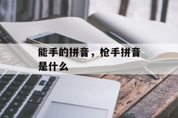能手的拼音，枪手拼音是什么-第1张图片-