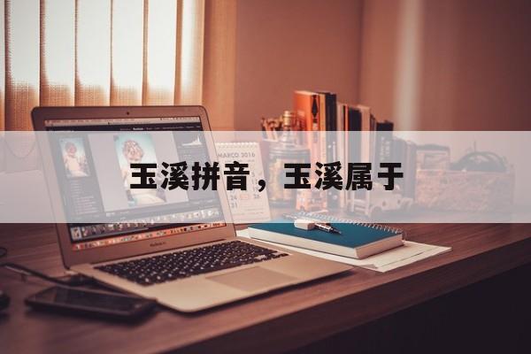玉溪拼音，玉溪属于-第1张图片-