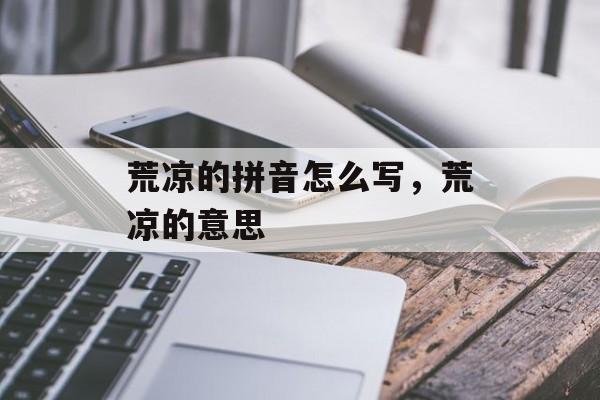 荒凉的拼音怎么写，荒凉的意思-第1张图片-
